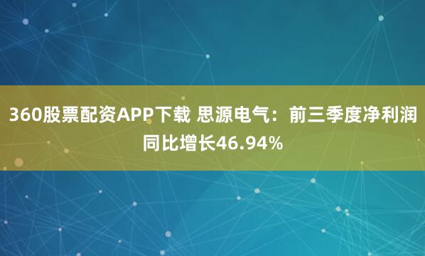 360股票配资APP下载 思源电气：前三季度净利润同比增长46.94%