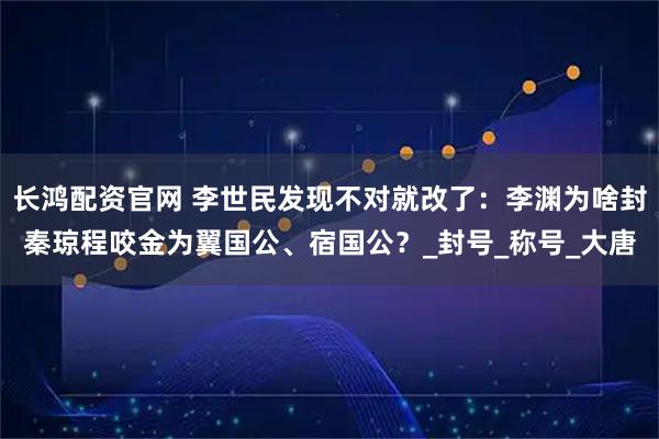 长鸿配资官网 李世民发现不对就改了：李渊为啥封秦琼程咬金为翼国公、宿国公？_封号_称号_大唐
