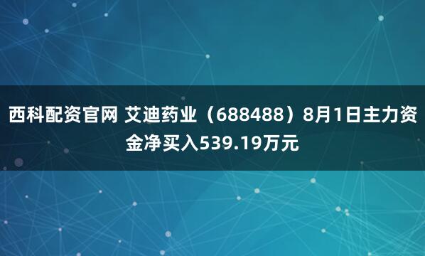 西科配资官网 艾迪药业（688488）8月1日主力资金净买入539.19万元
