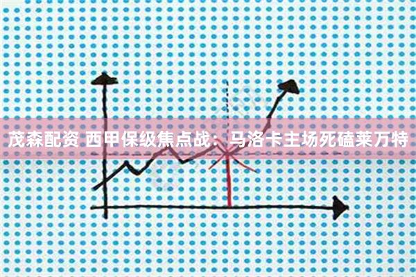 茂森配资 西甲保级焦点战：马洛卡主场死磕莱万特