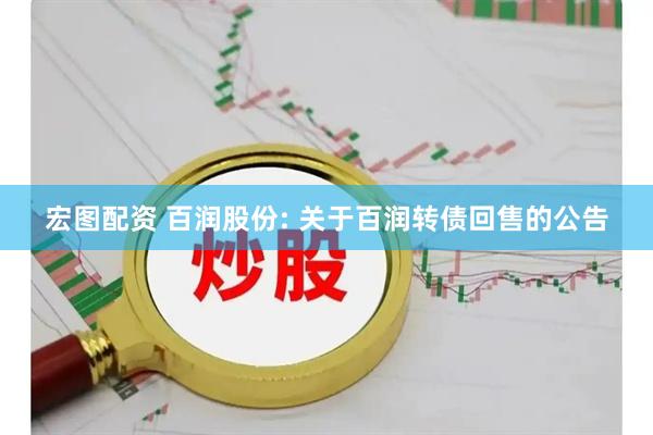 宏图配资 百润股份: 关于百润转债回售的公告