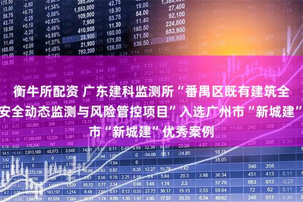 衡牛所配资 广东建科监测所“番禺区既有建筑全生命周期安全动态监测与风险管控项目”入选广州市“新城建”优秀案例