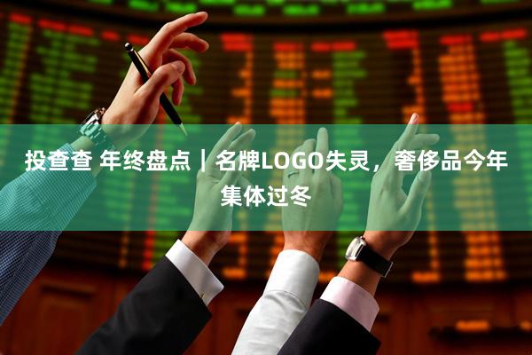 投查查 年终盘点｜名牌LOGO失灵，奢侈品今年集体过冬