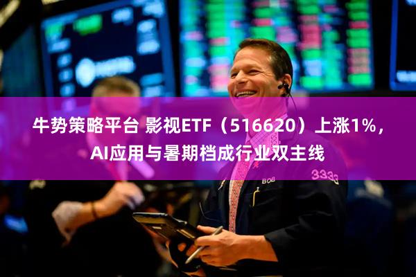 牛势策略平台 影视ETF（516620）上涨1%，AI应用与暑期档成行业双主线
