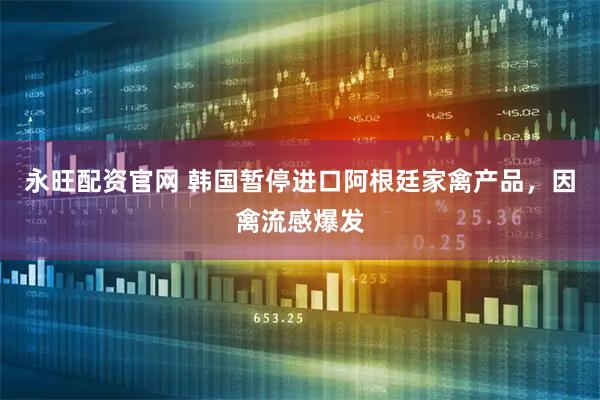 永旺配资官网 韩国暂停进口阿根廷家禽产品，因禽流感爆发
