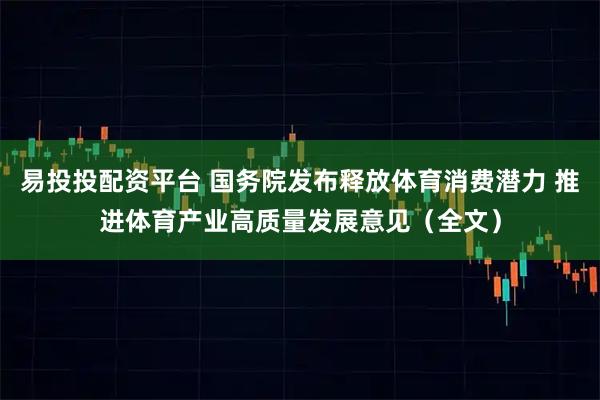 易投投配资平台 国务院发布释放体育消费潜力 推进体育产业高质量发展意见（全文）