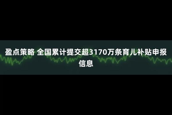 盈点策略 全国累计提交超3170万条育儿补贴申报信息