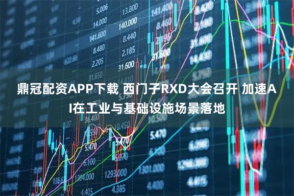 鼎冠配资APP下载 西门子RXD大会召开 加速AI在工业与基础设施场景落地